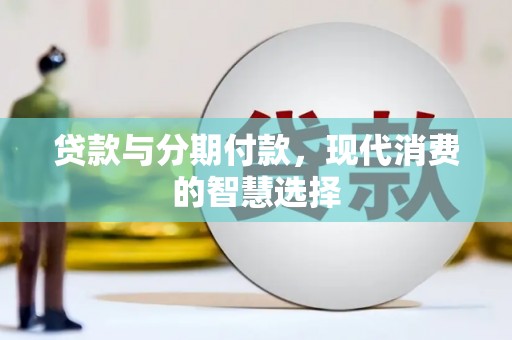 崆峒贷款与分期付款，现代消费的智慧选择