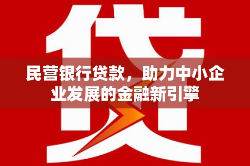 崆峒民营银行贷款，助力中小企业发展的金融新引擎
