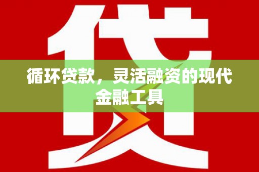 崆峒循环贷款，灵活融资的现代金融工具