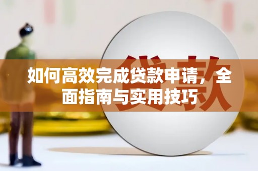 崆峒如何高效完成贷款申请，全面指南与实用技巧