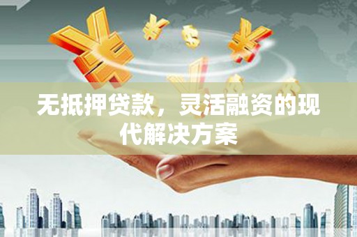 崆峒无抵押贷款，灵活融资的现代解决方案