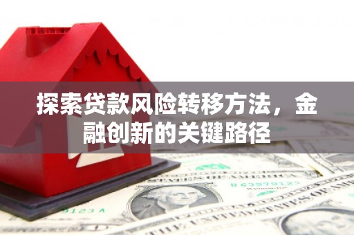 崆峒探索贷款风险转移方法，金融创新的关键路径