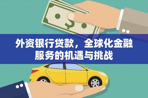 崆峒外资银行贷款，全球化金融服务的机遇与挑战