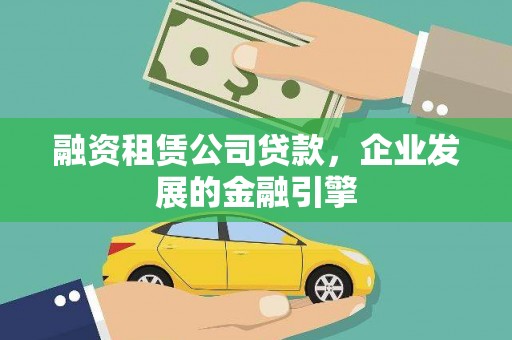 崆峒融资租赁公司贷款，企业发展的金融引擎