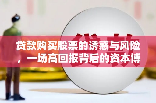 崆峒贷款购买股票的诱惑与风险，一场高回报背后的资本博弈