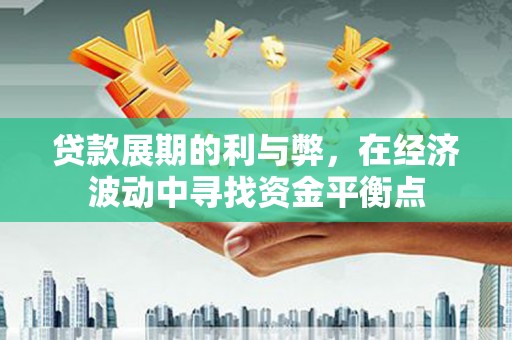 崆峒贷款展期的利与弊，在经济波动中寻找资金平衡点