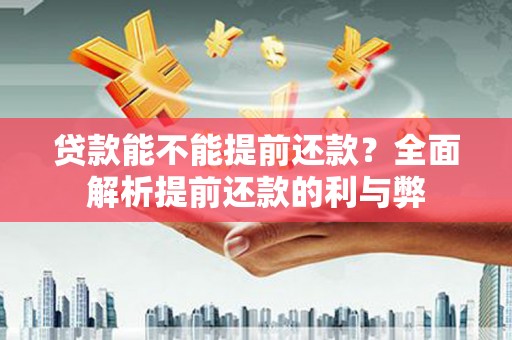 崆峒贷款能不能提前还款？全面解析提前还款的利与弊