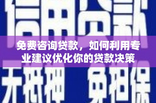 崆峒免费咨询贷款，如何利用专业建议优化你的贷款决策