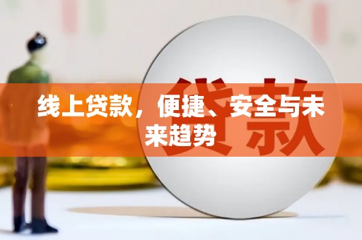 崆峒线上贷款，便捷、安全与未来趋势
