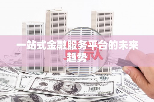 崆峒一站式金融服务平台的未来趋势