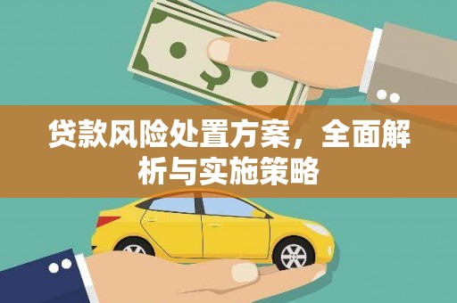 崆峒贷款风险处置方案，全面解析与实施策略