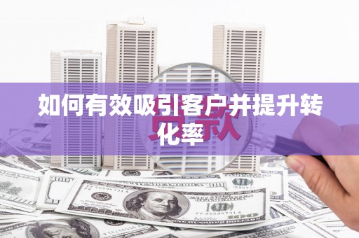 崆峒如何有效吸引客户并提升转化率