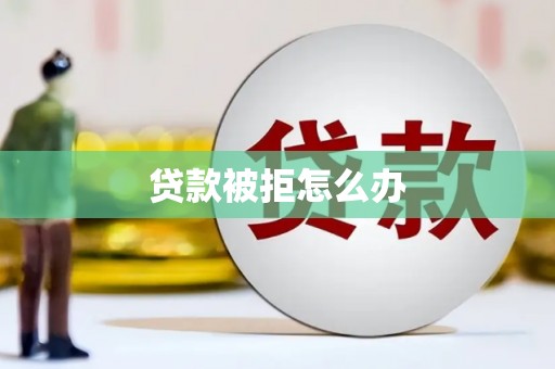 崆峒贷款被拒怎么办