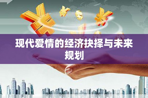 崆峒现代爱情的经济抉择与未来规划