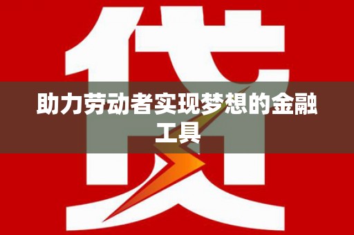 崆峒助力劳动者实现梦想的金融工具