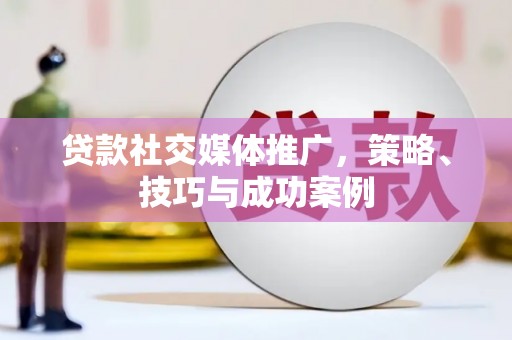 崆峒贷款社交媒体推广，策略、技巧与成功案例