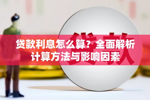 崆峒贷款利息怎么算？全面解析计算方法与影响因素