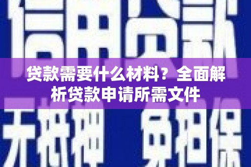 崆峒贷款需要什么材料？全面解析贷款申请所需文件