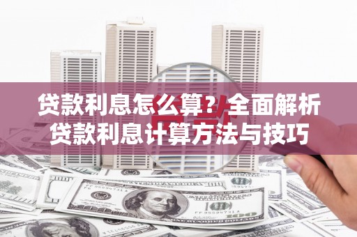 崆峒贷款利息怎么算？全面解析贷款利息计算方法与技巧