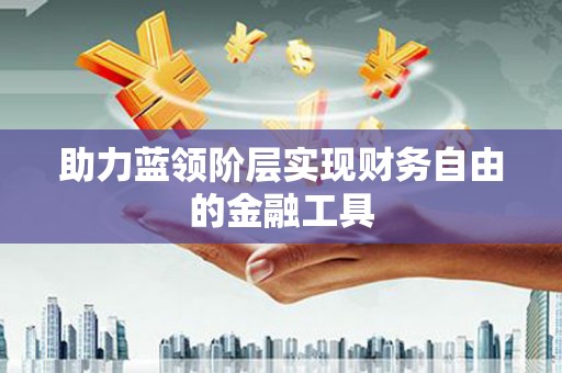 崆峒助力蓝领阶层实现财务自由的金融工具