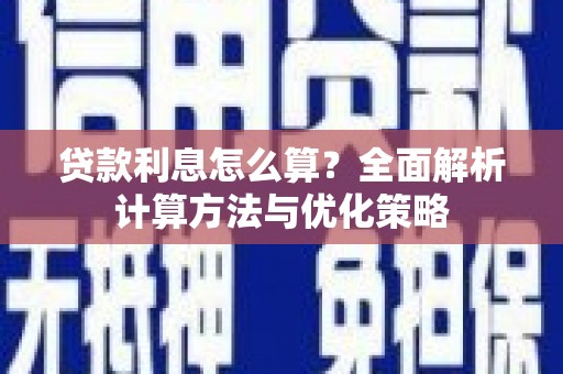 崆峒贷款利息怎么算？全面解析计算方法与优化策略