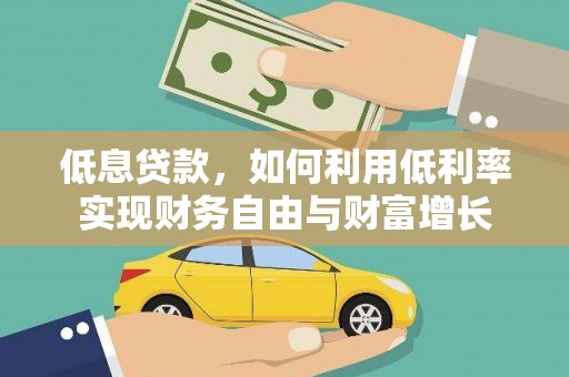 崆峒低息贷款，如何利用低利率实现财务自由与财富增长