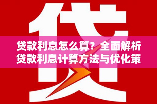 崆峒贷款利息怎么算？全面解析贷款利息计算方法与优化策略