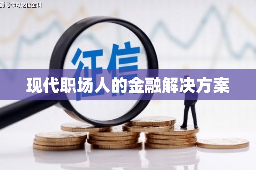 崆峒现代职场人的金融解决方案
