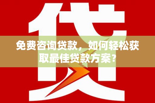 崆峒免费咨询贷款，如何轻松获取最佳贷款方案？