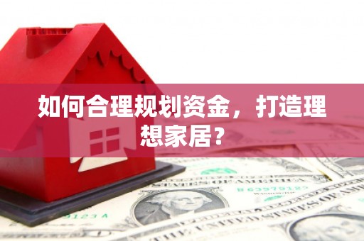 崆峒如何合理规划资金，打造理想家居？