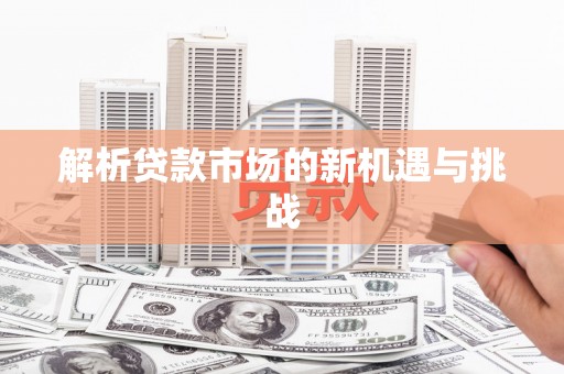 崆峒解析贷款市场的新机遇与挑战