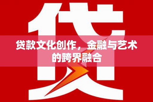 崆峒贷款文化创作，金融与艺术的跨界融合