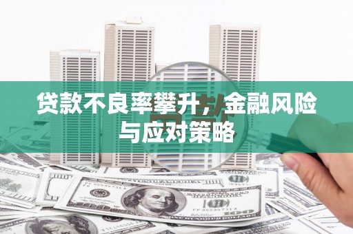 崆峒贷款不良率攀升，金融风险与应对策略