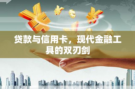 崆峒贷款与信用卡，现代金融工具的双刃剑