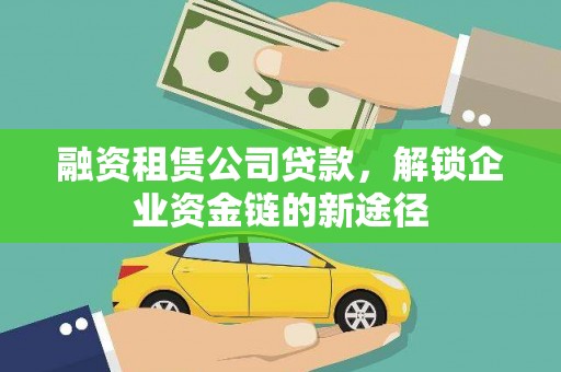 崆峒融资租赁公司贷款，解锁企业资金链的新途径