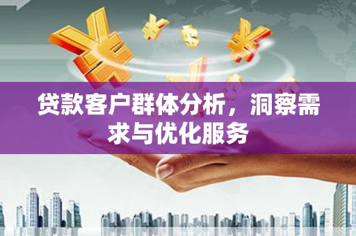 崆峒贷款客户群体分析，洞察需求与优化服务