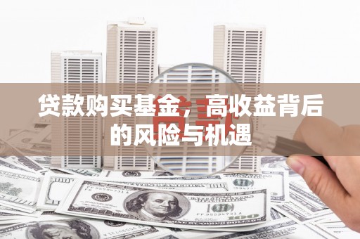 崆峒贷款购买基金，高收益背后的风险与机遇